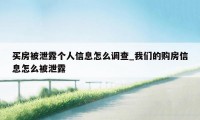 买房被泄露个人信息怎么调查_我们的购房信息怎么被泄露