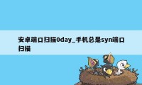 安卓端口扫描0day_手机总是syn端口扫描