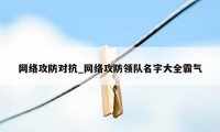 网络攻防对抗_网络攻防领队名字大全霸气