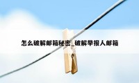 怎么破解邮箱秘密_破解举报人邮箱