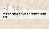 黑客侵入电脑怎么办_黑客入侵电脑转钱犯什么罪
