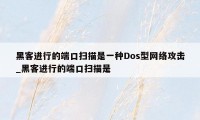 黑客进行的端口扫描是一种Dos型网络攻击_黑客进行的端口扫描是