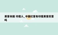 黑客帝国 印度人_中国红客有印度黑客厉害吗