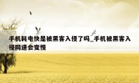 手机耗电快是被黑客入侵了吗_手机被黑客入侵网速会变慢