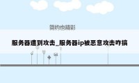 服务器遭到攻击_服务器ip被恶意攻击咋搞