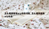 怎么看网络有arp攻击功能_怎么看网络有arp攻击