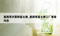 墨西哥华雷斯富士康_墨西哥富士康工厂黑客攻击