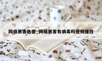 网络黑客危害_网络黑客有病毒吗视频播放