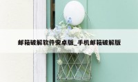 邮箱破解软件安卓版_手机邮箱破解版