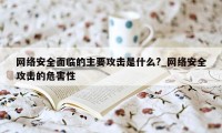 网络安全面临的主要攻击是什么?_网络安全攻击的危害性