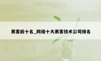 黑客前十名_网络十大黑客技术公司排名