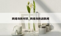 网络攻防对抗_网络攻防战新闻