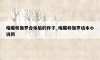 暗魔和伽罗合体后的样子_暗魔和伽罗话本小说网