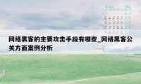 网络黑客的主要攻击手段有哪些_网络黑客公关方面案例分析