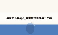 黑客怎么黑app_黑客软件怎样黑一个群