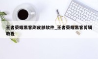 王者荣耀黑客刷皮肤软件_王者荣耀黑客剪辑教程