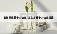 怎样算暴露个人信息_怎么才算个人信息泄露
