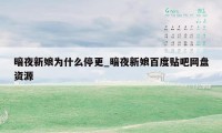 暗夜新娘为什么停更_暗夜新娘百度贴吧网盘资源