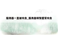 服务器一直被攻击_服务器频繁遭受攻击