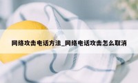 网络攻击电话方法_网络电话攻击怎么取消