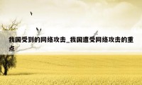 我国受到的网络攻击_我国遭受网络攻击的重点