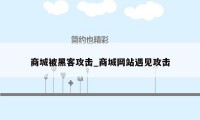 商城被黑客攻击_商城网站遇见攻击