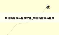 如何拆除木马程序软件_如何拆除木马程序