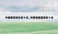 中国黑客排名前十名_中国电脑黑客前十名