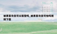 被黑客攻击可以报警吗_被黑客攻击可怕吗视频下载