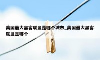 美国最大黑客联盟是哪个城市_美国最大黑客联盟是哪个