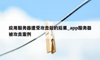 应用服务器遭受攻击后的后果_app服务器被攻击案例