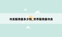 攻击服务器多少钱_世界服务器攻击