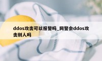 ddos攻击可以报警吗_网警会ddos攻击别人吗
