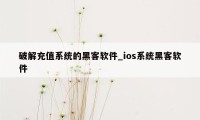 破解充值系统的黑客软件_ios系统黑客软件
