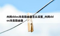 内网ddos攻击路由器怎么设置_内网ddos攻击路由器