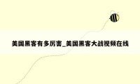 美国黑客有多厉害_美国黑客大战视频在线