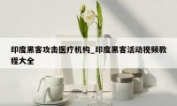 印度黑客攻击医疗机构_印度黑客活动视频教程大全