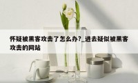 怀疑被黑客攻击了怎么办?_进去疑似被黑客攻击的网站