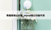数据库端口扫描_mysql端口扫描不到