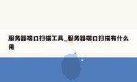 服务器端口扫描工具_服务器端口扫描有什么用