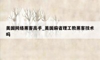 美国网络黑客高手_美国麻省理工教黑客技术吗