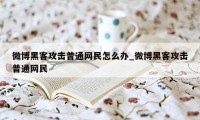 微博黑客攻击普通网民怎么办_微博黑客攻击普通网民