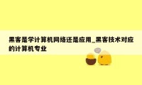 黑客是学计算机网络还是应用_黑客技术对应的计算机专业