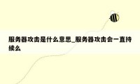 服务器攻击是什么意思_服务器攻击会一直持续么
