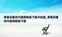 黑客设置技巧视频教程下载手机版_黑客设置技巧视频教程下载