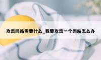攻击网站需要什么_我要攻击一个网站怎么办