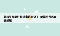 邮箱星标邮件解锁密码忘记了_邮箱星号怎么破解版