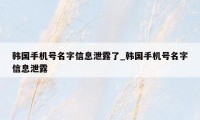 韩国手机号名字信息泄露了_韩国手机号名字信息泄露
