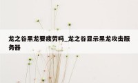 龙之谷黑龙要疲劳吗_龙之谷显示黑龙攻击服务器