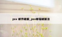 psv 邮件破解_psv邮箱破解法